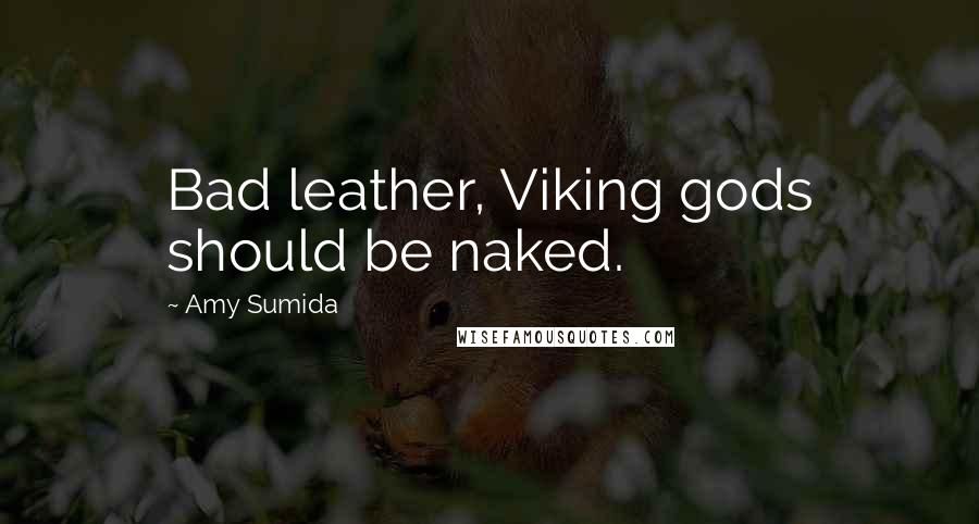 Amy Sumida Quotes: Bad leather, Viking gods should be naked.