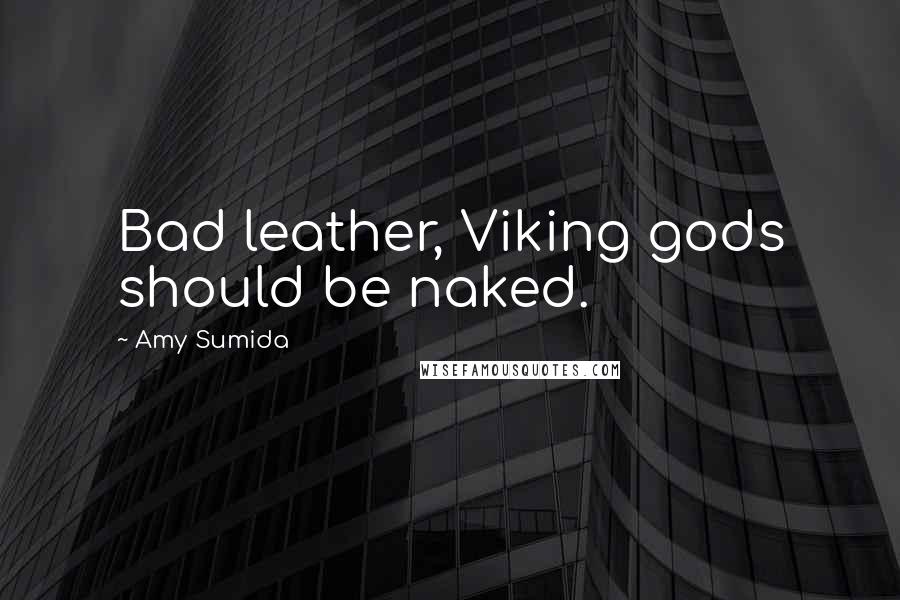 Amy Sumida Quotes: Bad leather, Viking gods should be naked.