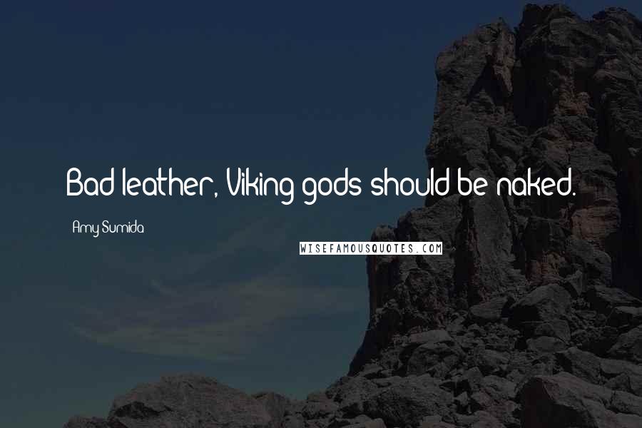 Amy Sumida Quotes: Bad leather, Viking gods should be naked.