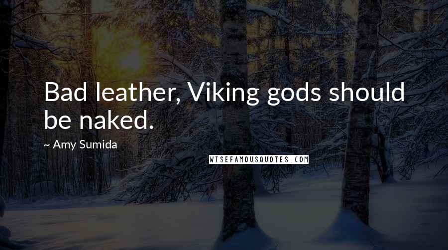 Amy Sumida Quotes: Bad leather, Viking gods should be naked.