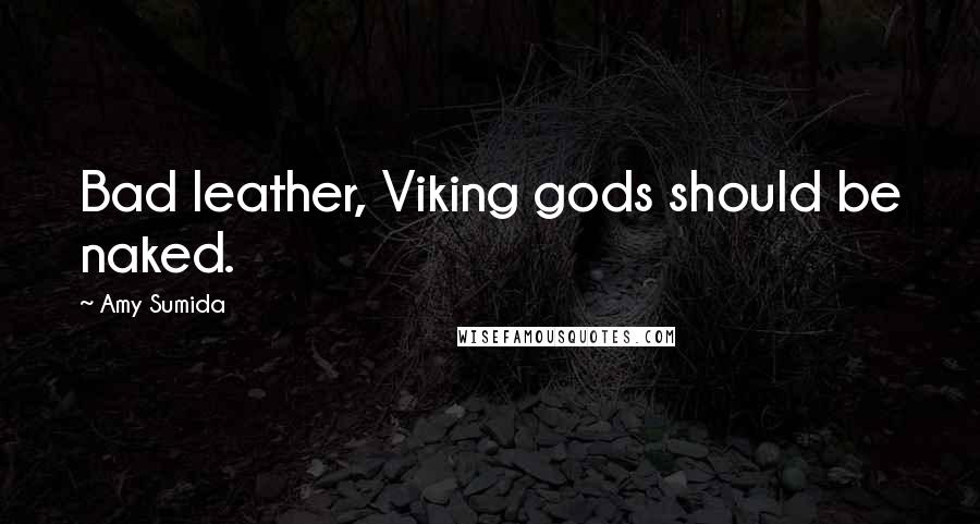 Amy Sumida Quotes: Bad leather, Viking gods should be naked.