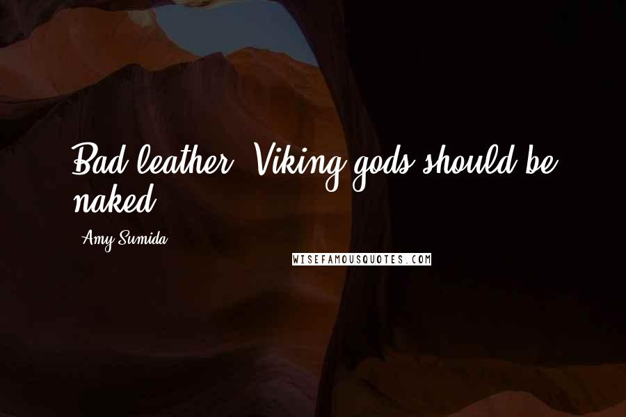 Amy Sumida Quotes: Bad leather, Viking gods should be naked.