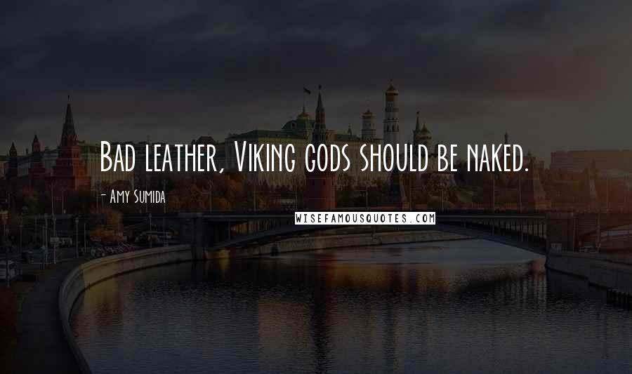 Amy Sumida Quotes: Bad leather, Viking gods should be naked.