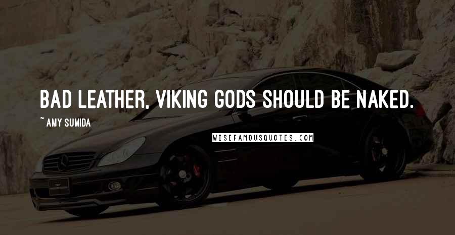 Amy Sumida Quotes: Bad leather, Viking gods should be naked.