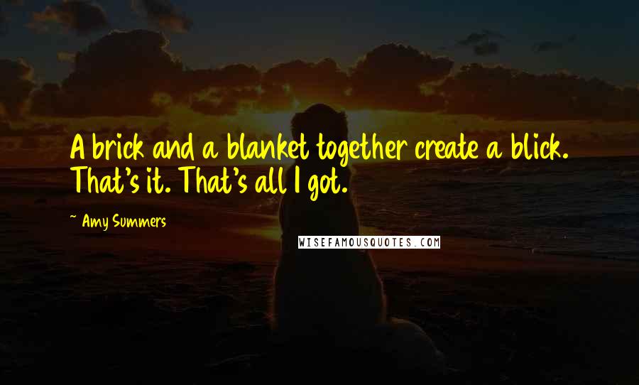 Amy Summers Quotes: A brick and a blanket together create a blick. That's it. That's all I got.