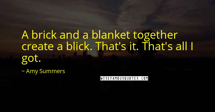Amy Summers Quotes: A brick and a blanket together create a blick. That's it. That's all I got.