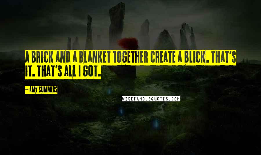 Amy Summers Quotes: A brick and a blanket together create a blick. That's it. That's all I got.