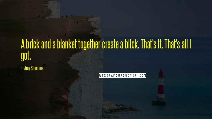 Amy Summers Quotes: A brick and a blanket together create a blick. That's it. That's all I got.