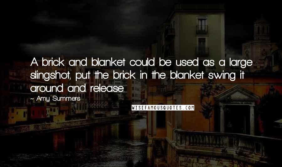 Amy Summers Quotes: A brick and blanket could be used as a large slingshot, put the brick in the blanket swing it around and release.