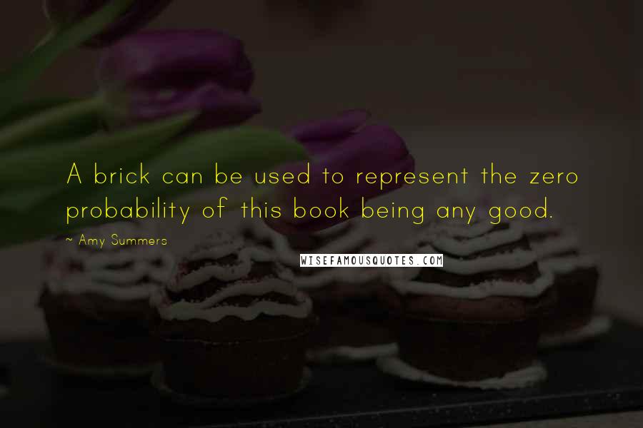 Amy Summers Quotes: A brick can be used to represent the zero probability of this book being any good.