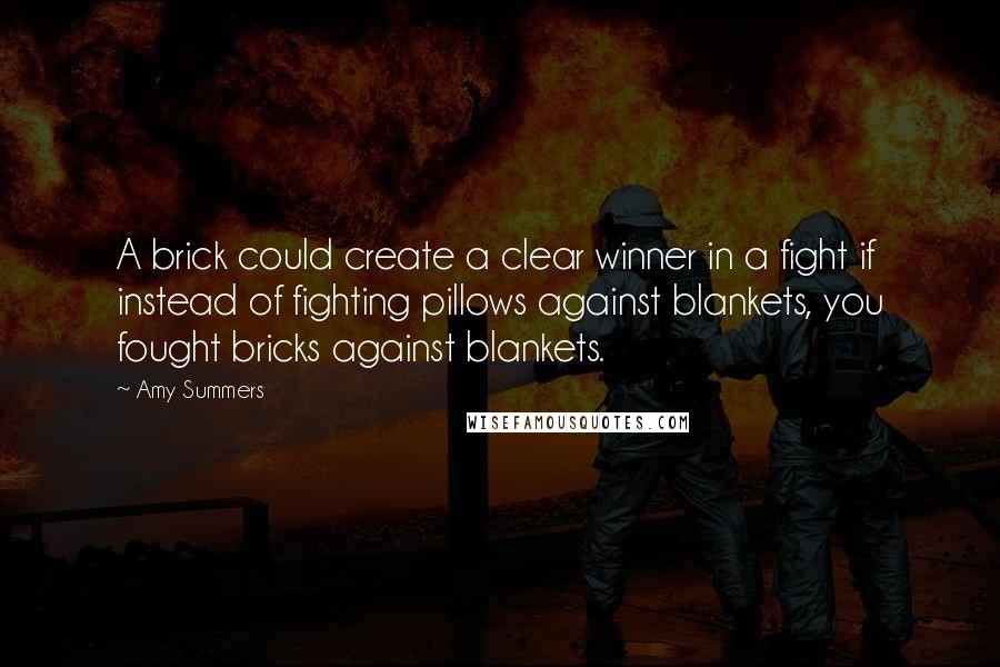 Amy Summers Quotes: A brick could create a clear winner in a fight if instead of fighting pillows against blankets, you fought bricks against blankets.