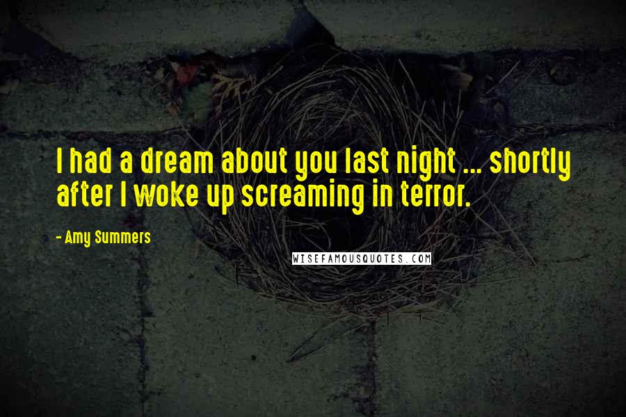 Amy Summers Quotes: I had a dream about you last night ... shortly after I woke up screaming in terror.