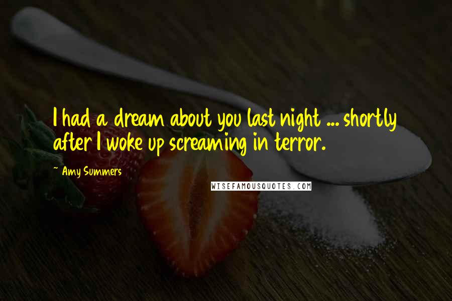 Amy Summers Quotes: I had a dream about you last night ... shortly after I woke up screaming in terror.