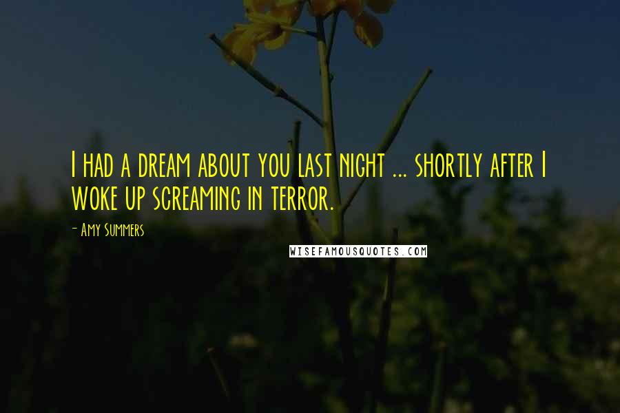 Amy Summers Quotes: I had a dream about you last night ... shortly after I woke up screaming in terror.