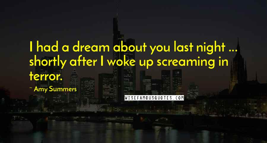 Amy Summers Quotes: I had a dream about you last night ... shortly after I woke up screaming in terror.