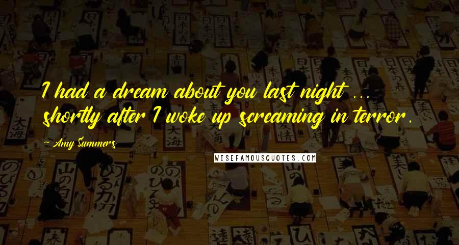 Amy Summers Quotes: I had a dream about you last night ... shortly after I woke up screaming in terror.