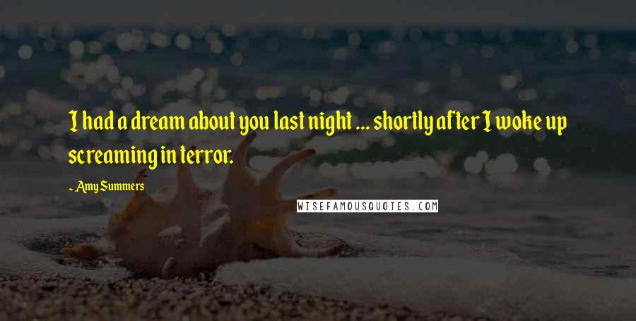 Amy Summers Quotes: I had a dream about you last night ... shortly after I woke up screaming in terror.