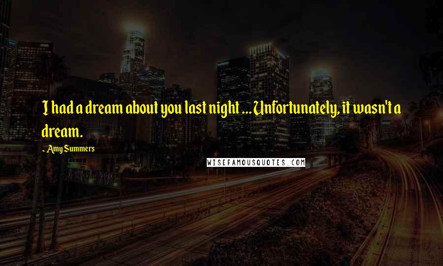 Amy Summers Quotes: I had a dream about you last night ... Unfortunately, it wasn't a dream.
