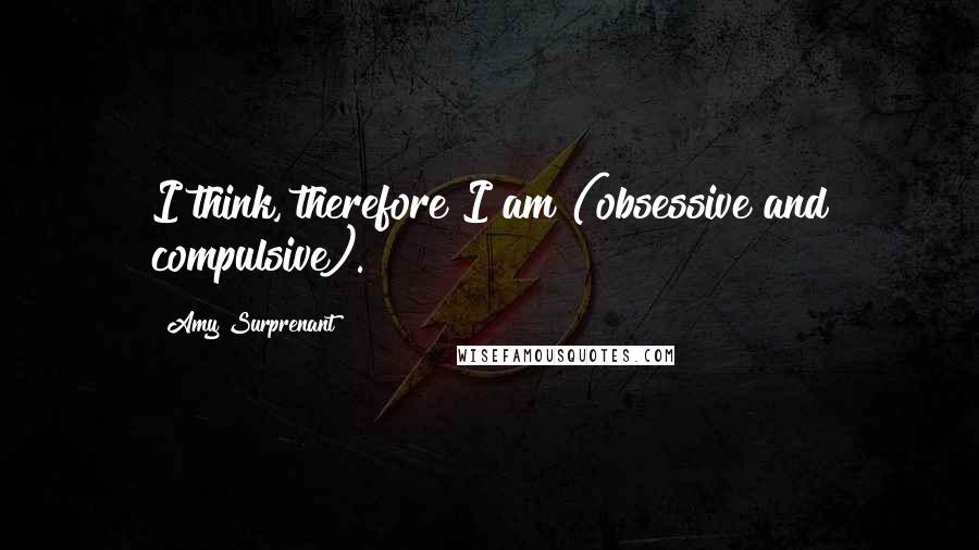 Amy Surprenant Quotes: I think, therefore I am (obsessive and compulsive).