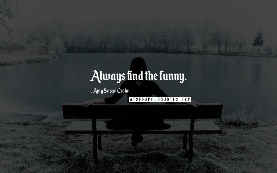 Amy Susan Crohn Quotes: Always find the funny.