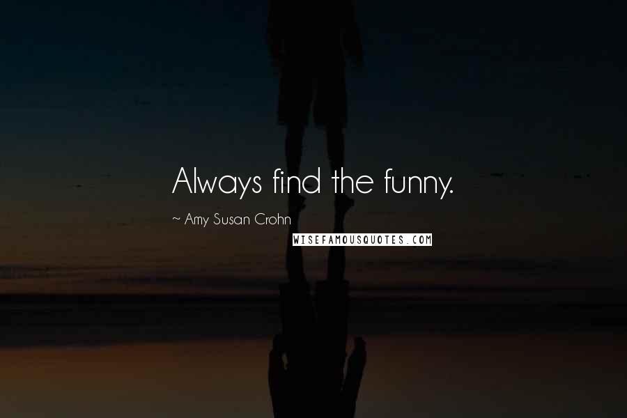 Amy Susan Crohn Quotes: Always find the funny.