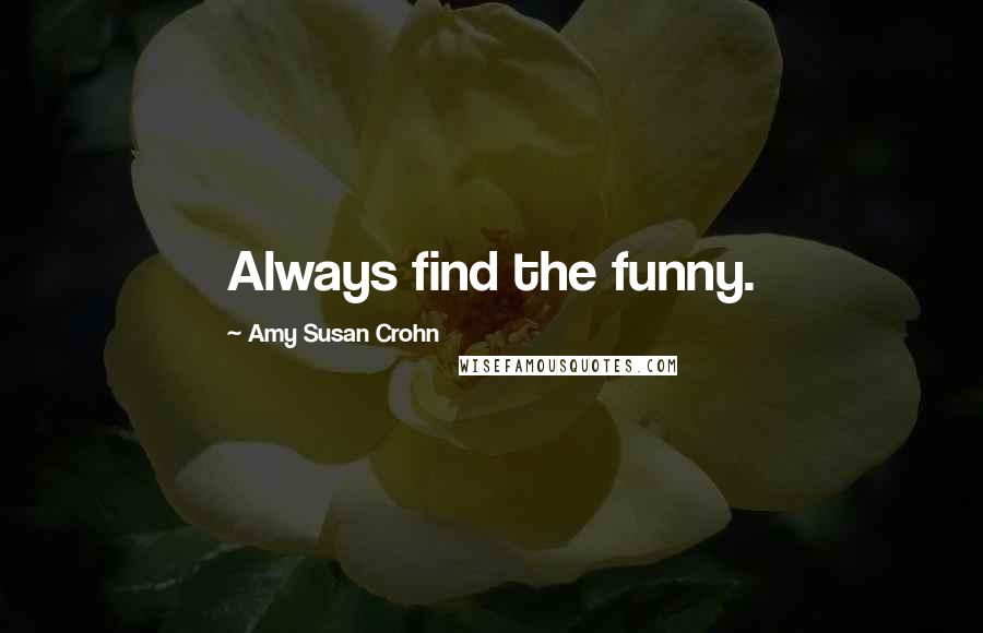 Amy Susan Crohn Quotes: Always find the funny.