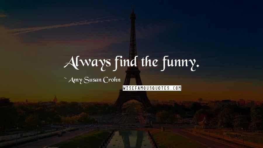 Amy Susan Crohn Quotes: Always find the funny.