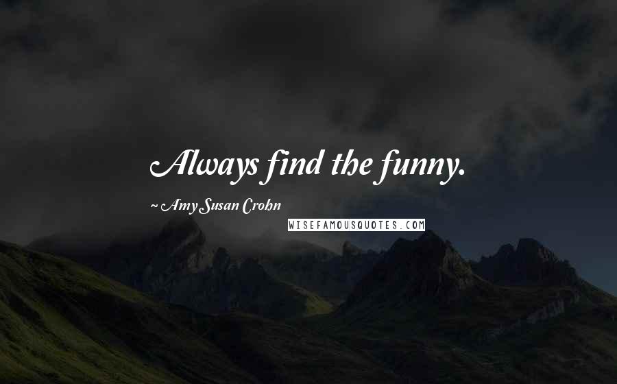 Amy Susan Crohn Quotes: Always find the funny.