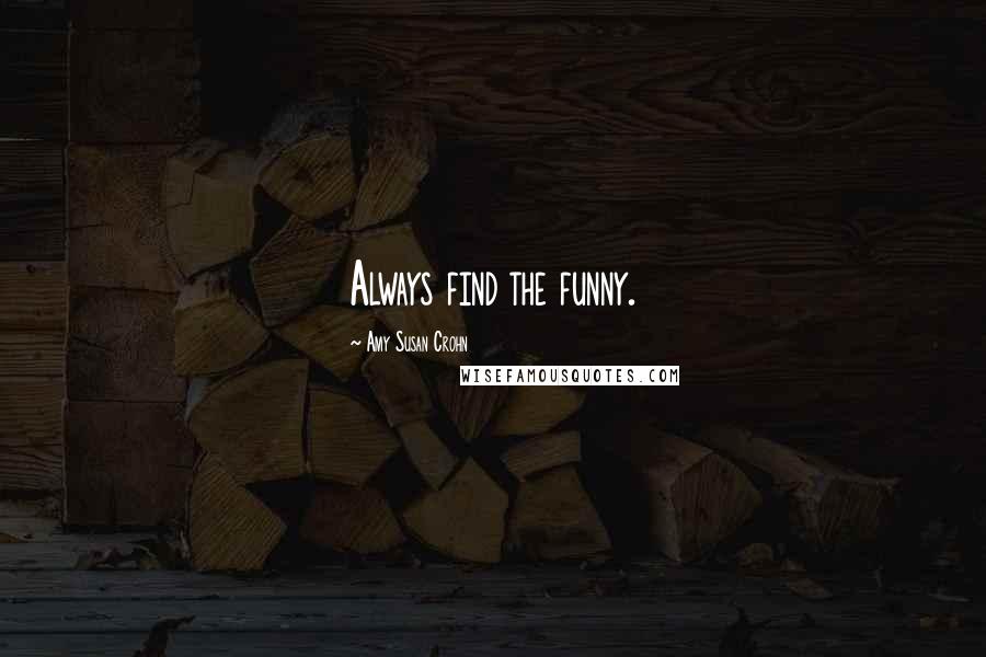 Amy Susan Crohn Quotes: Always find the funny.