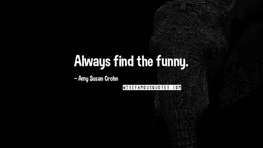 Amy Susan Crohn Quotes: Always find the funny.