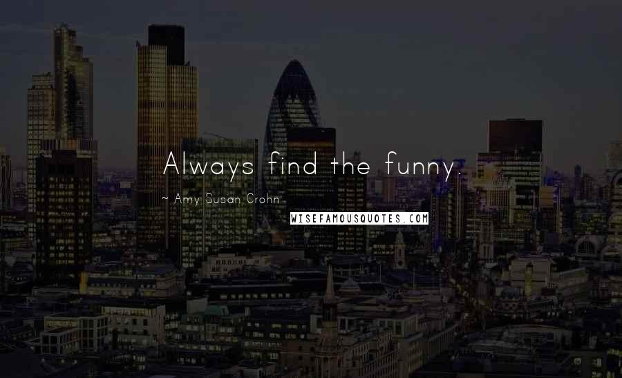 Amy Susan Crohn Quotes: Always find the funny.