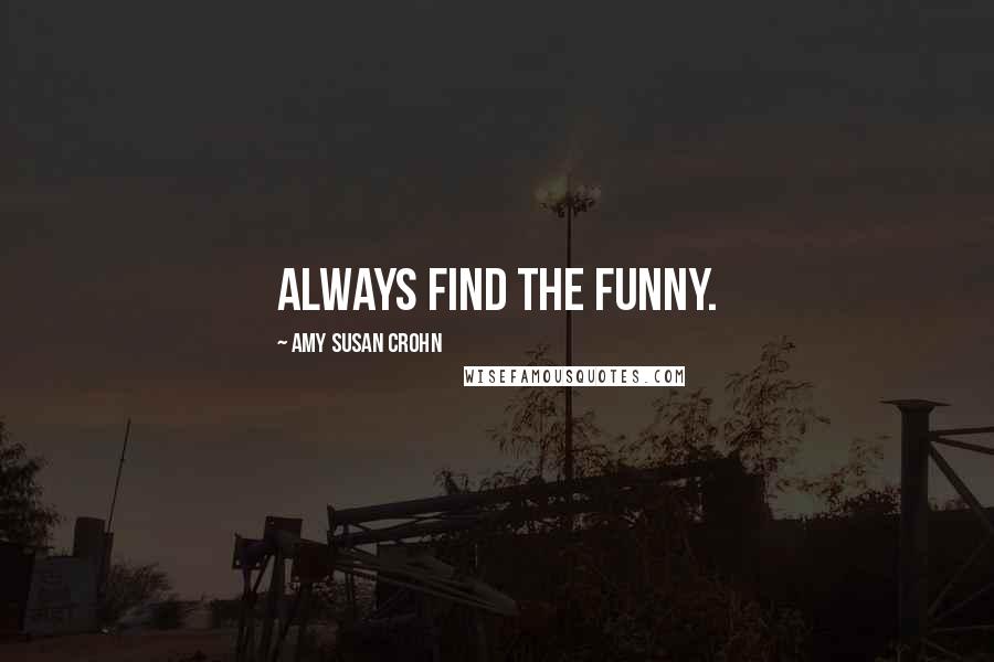 Amy Susan Crohn Quotes: Always find the funny.