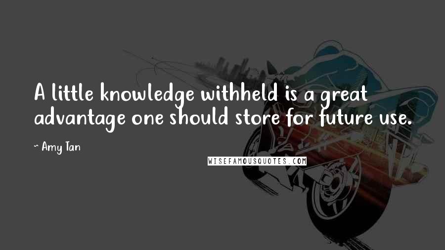 Amy Tan Quotes: A little knowledge withheld is a great advantage one should store for future use.