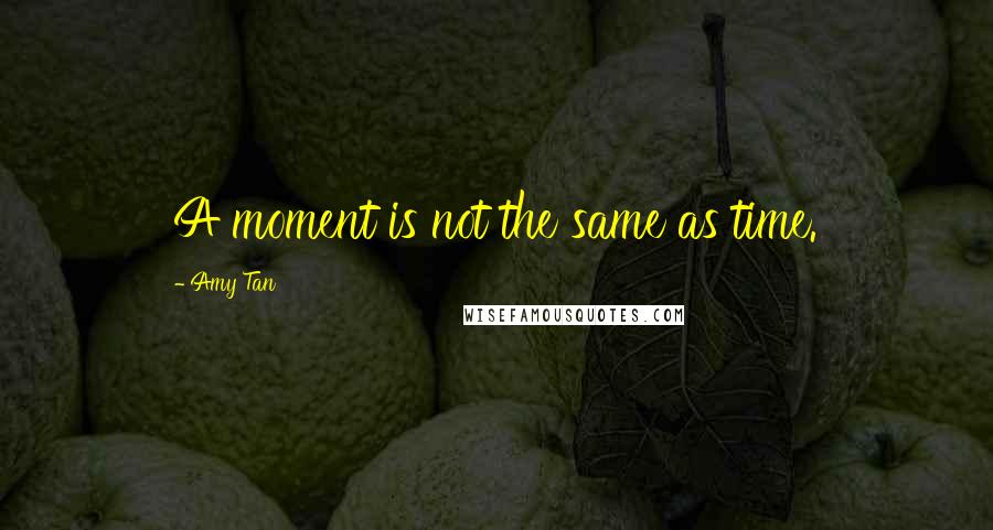 Amy Tan Quotes: A moment is not the same as time.