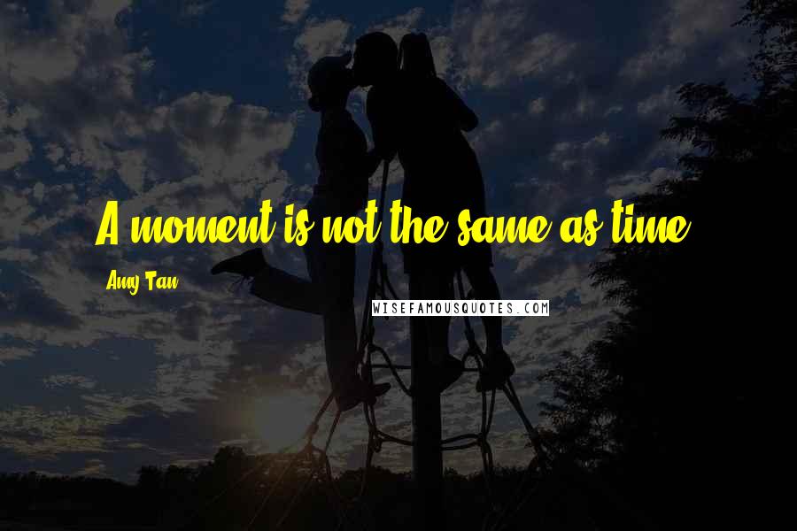 Amy Tan Quotes: A moment is not the same as time.