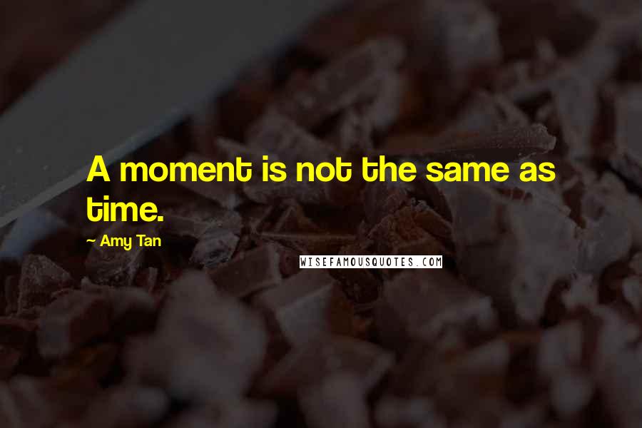 Amy Tan Quotes: A moment is not the same as time.