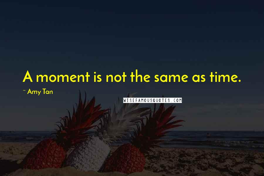 Amy Tan Quotes: A moment is not the same as time.