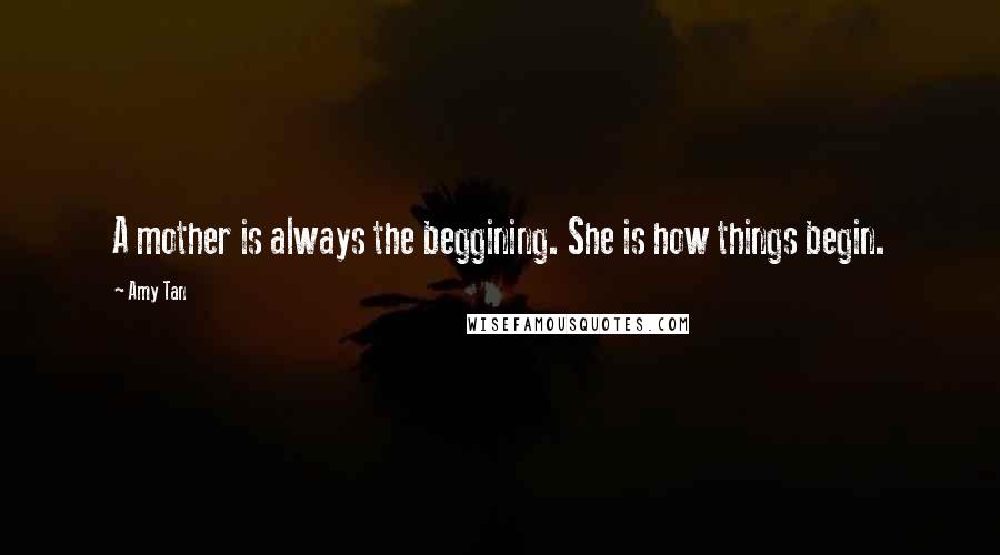 Amy Tan Quotes: A mother is always the beggining. She is how things begin.