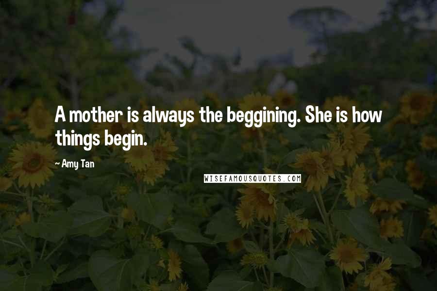 Amy Tan Quotes: A mother is always the beggining. She is how things begin.