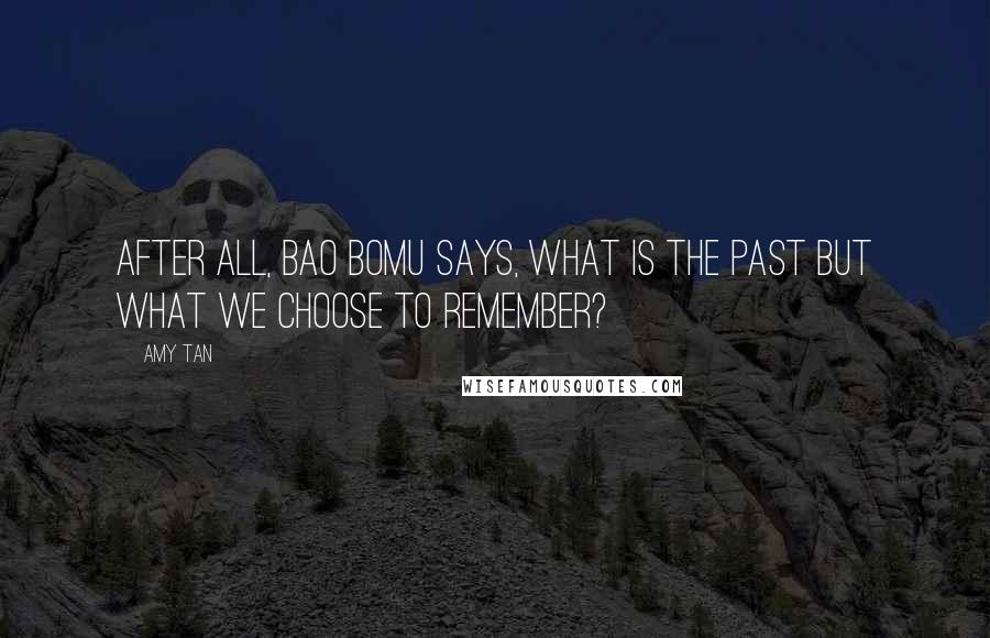 Amy Tan Quotes: After all, Bao Bomu says, what is the past but what we choose to remember?