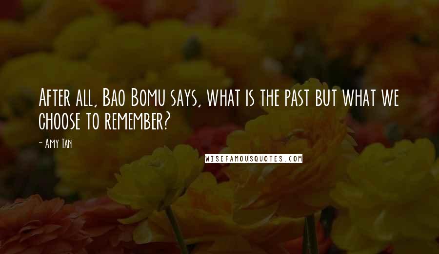Amy Tan Quotes: After all, Bao Bomu says, what is the past but what we choose to remember?