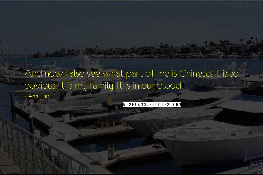 Amy Tan Quotes: And now I also see what part of me is Chinese. It is so obvious. It is my family. It is in our blood.
