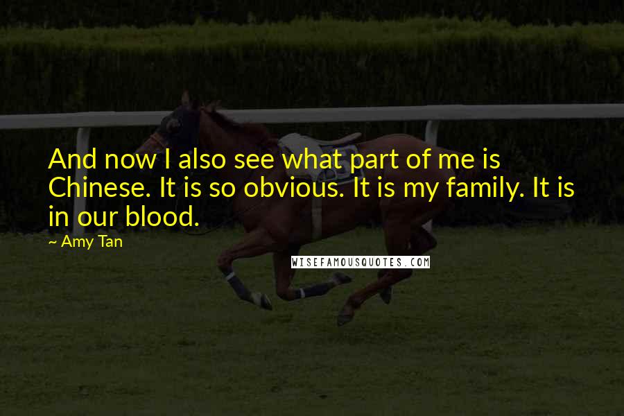 Amy Tan Quotes: And now I also see what part of me is Chinese. It is so obvious. It is my family. It is in our blood.