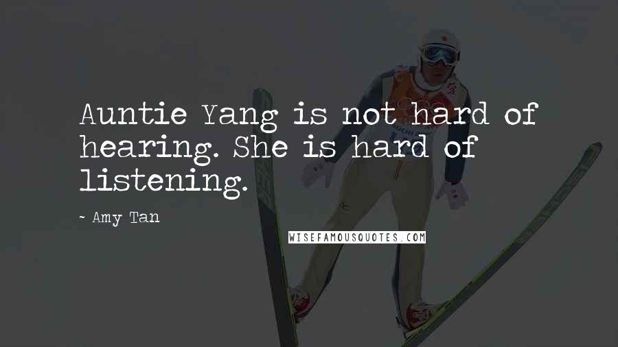 Amy Tan Quotes: Auntie Yang is not hard of hearing. She is hard of listening.