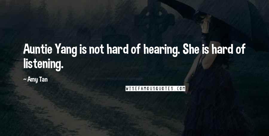 Amy Tan Quotes: Auntie Yang is not hard of hearing. She is hard of listening.