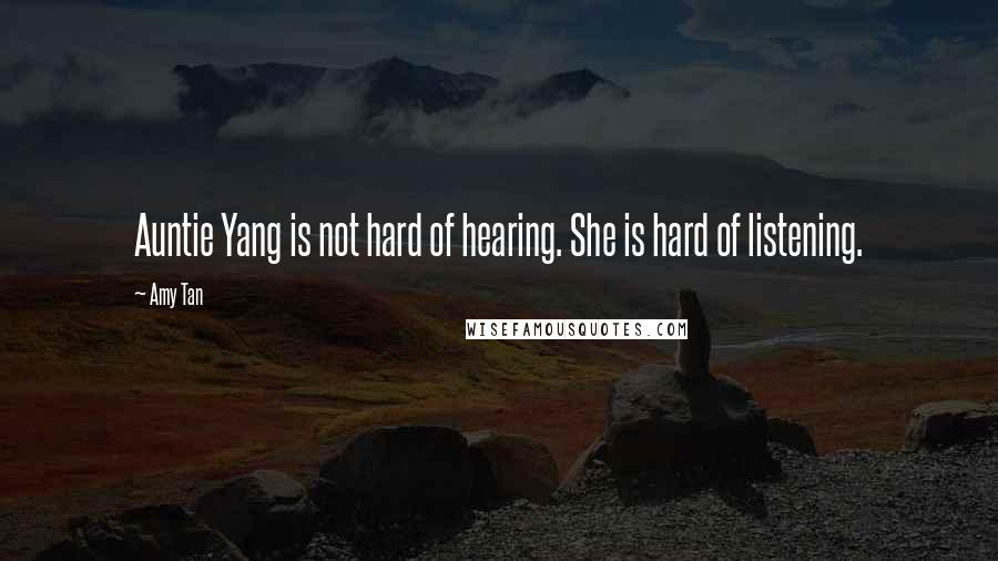 Amy Tan Quotes: Auntie Yang is not hard of hearing. She is hard of listening.