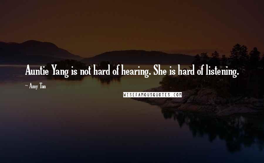 Amy Tan Quotes: Auntie Yang is not hard of hearing. She is hard of listening.