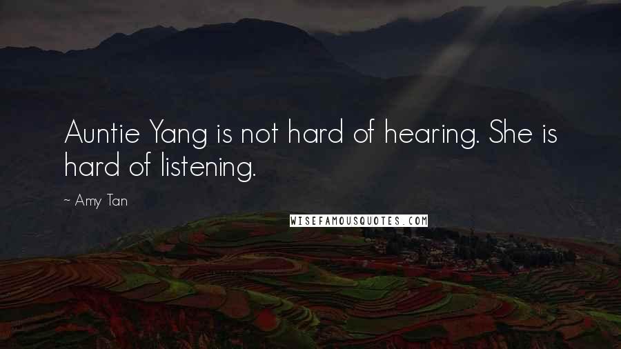 Amy Tan Quotes: Auntie Yang is not hard of hearing. She is hard of listening.