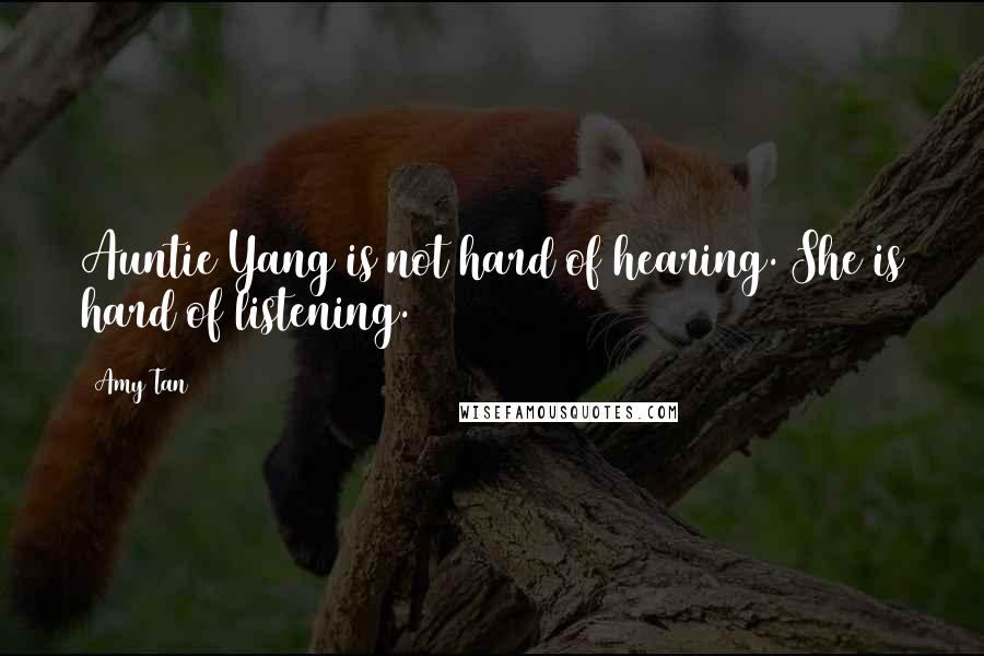 Amy Tan Quotes: Auntie Yang is not hard of hearing. She is hard of listening.