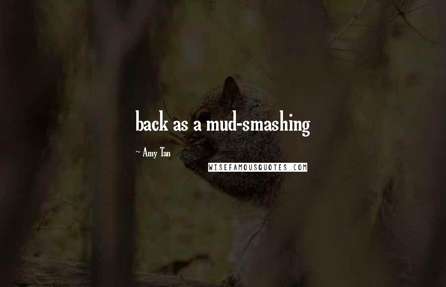 Amy Tan Quotes: back as a mud-smashing